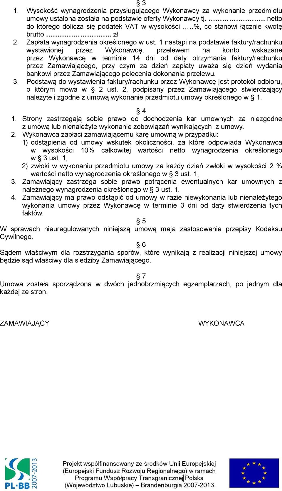 1 nastąpi na podstawie faktury/rachunku wystawionej przez Wykonawcę, przelewem na konto wskazane przez Wykonawcę w terminie 14 dni od daty otrzymania faktury/rachunku przez Zamawiającego, przy czym