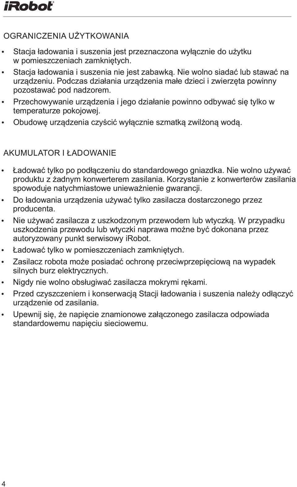 Przechowywanie urządzenia i jego działanie powinno odbywać się tylko w temperaturze pokojowej. Obudowę urządzenia czyścić wyłącznie szmatką zwilżoną wodą.