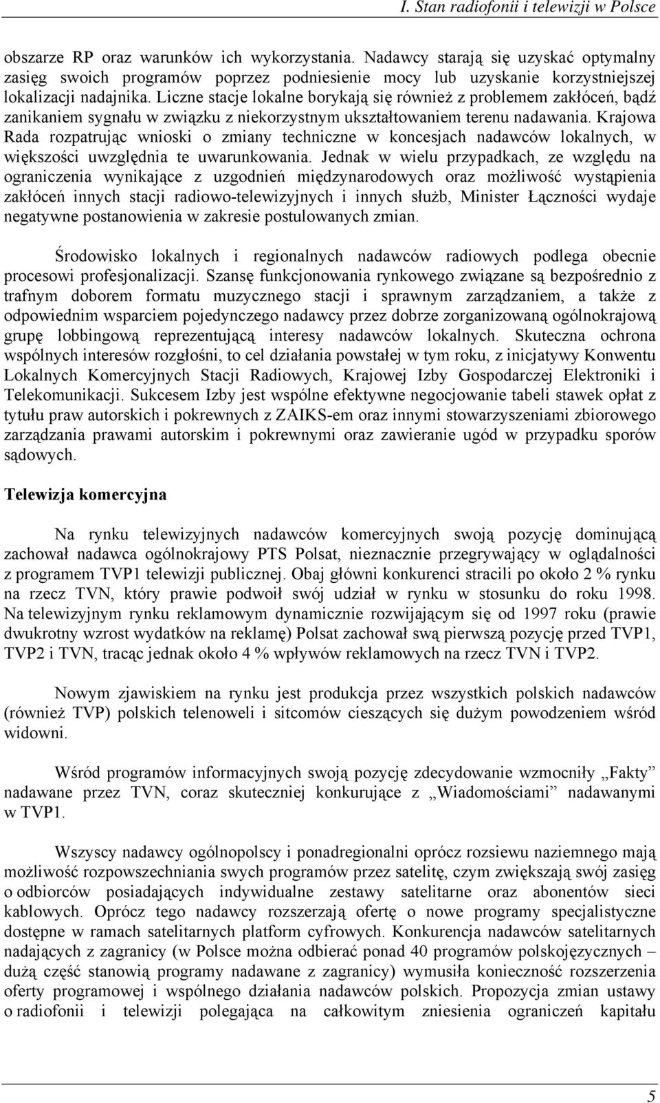 Liczne stacje lokalne borykają się również z problemem zakłóceń, bądź zanikaniem sygnału w związku z niekorzystnym ukształtowaniem terenu nadawania.