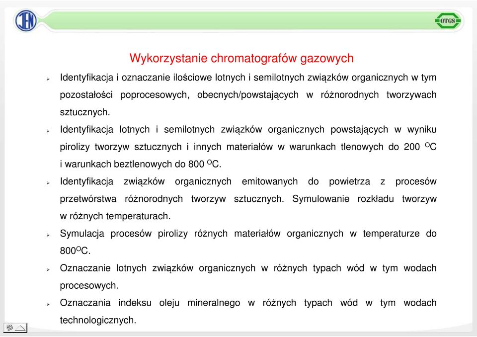 Identyfikacja lotnych i semilotnych związków organicznych powstających w wyniku pirolizy tworzyw sztucznych i innych materiałów w warunkach tlenowych do 200 O C i warunkach beztlenowych do 800 O C.