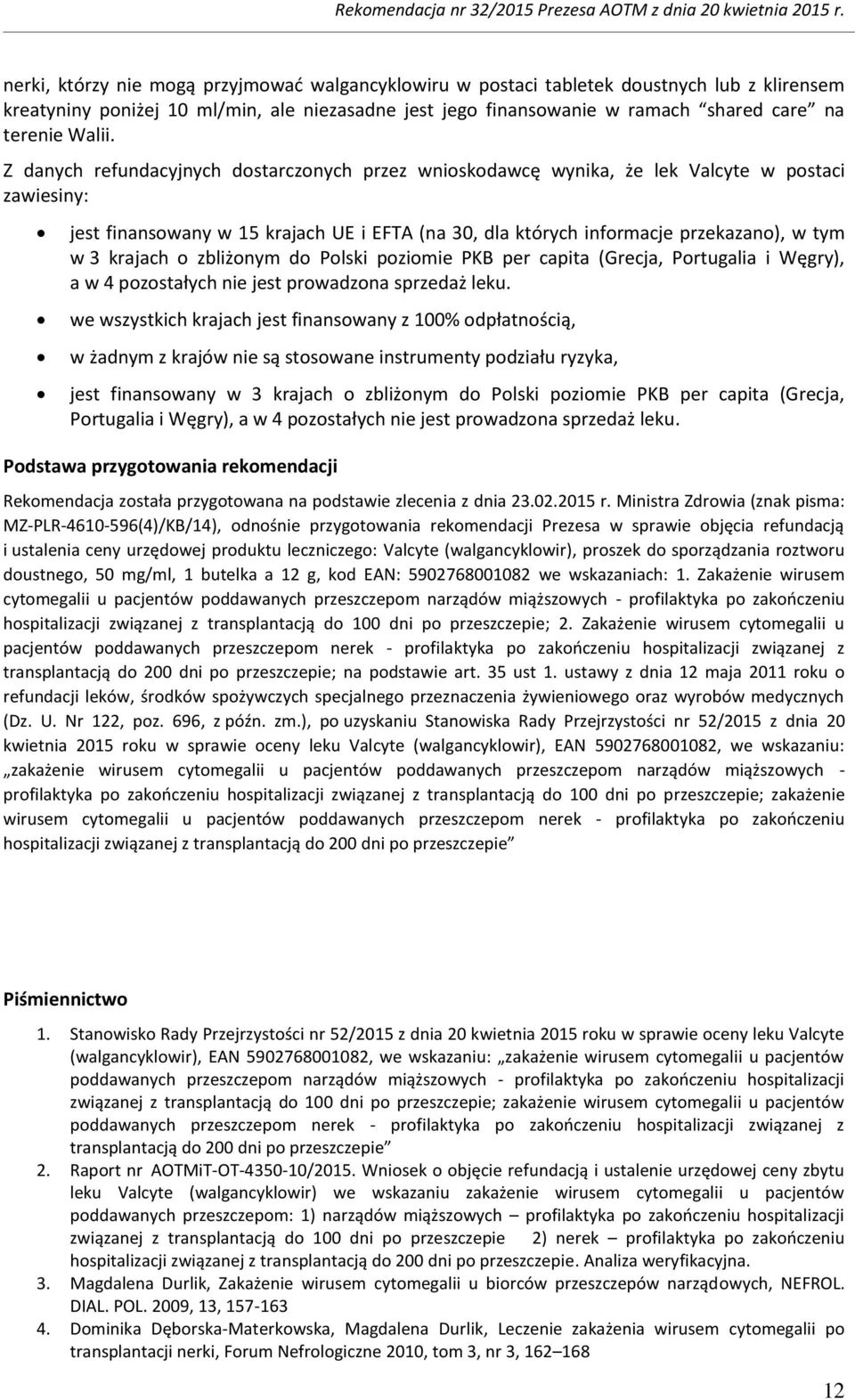 Z danych refundacyjnych dostarczonych przez wnioskodawcę wynika, że lek Valcyte w postaci zawiesiny: jest finansowany w 15 krajach UE i EFTA (na 30, dla których informacje przekazano), w tym w 3
