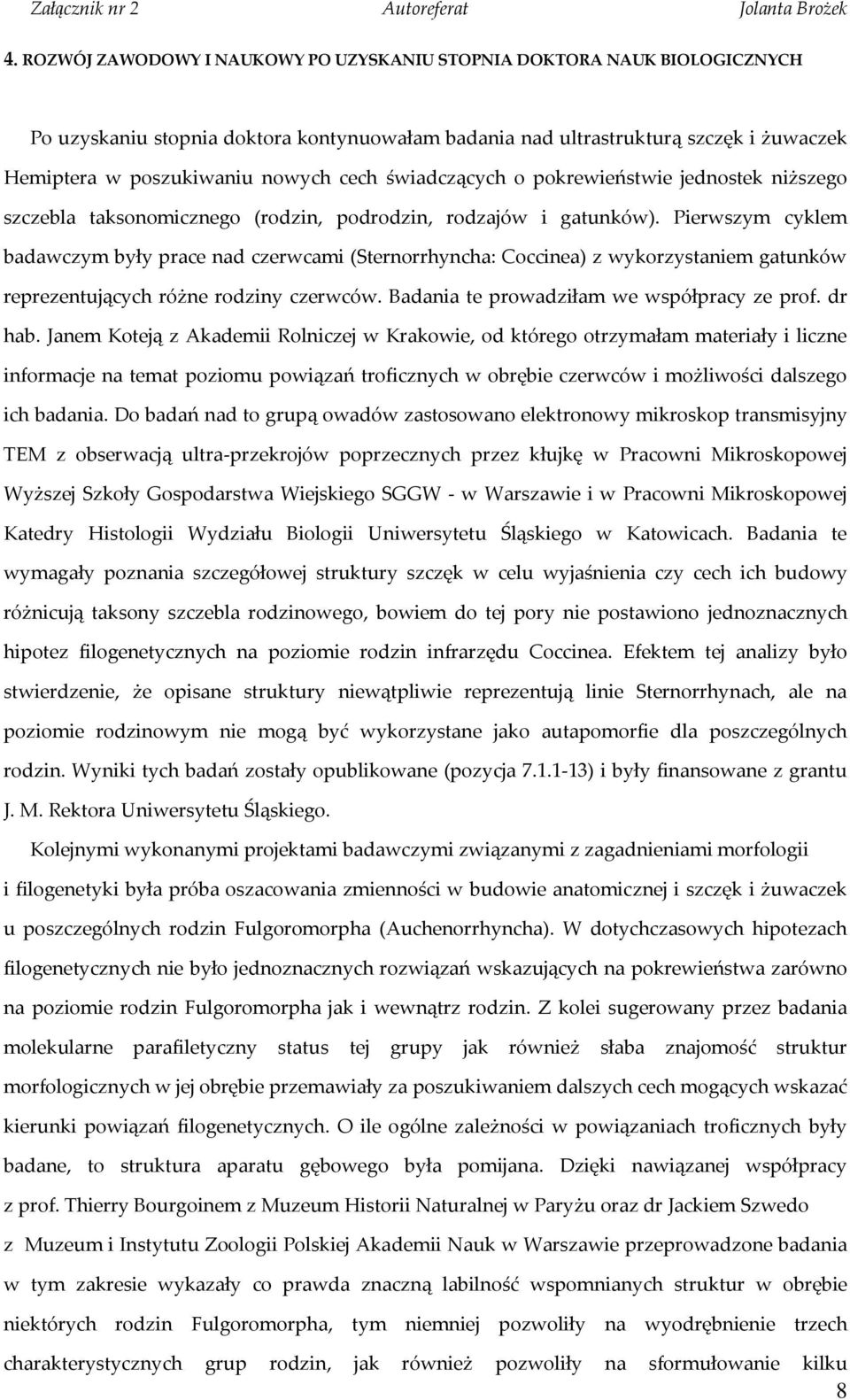 Pierwszym cyklem badawczym były prace nad czerwcami (Sternorrhyncha: Coccinea) z wykorzystaniem gatunków reprezentujących różne rodziny czerwców. Badania te prowadziłam we współpracy ze prof. dr hab.