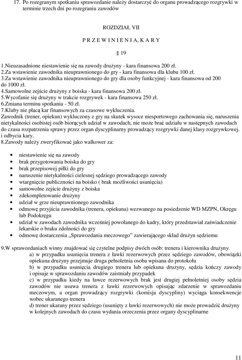 Za wstawienie zawodnika nieuprawnionego do gry dla osoby funkcyjnej - kara finansowa od 200 do 1000 zł. 4.Samowolne zejście drużyny z boiska - kara finansowa 200 zł. 5.