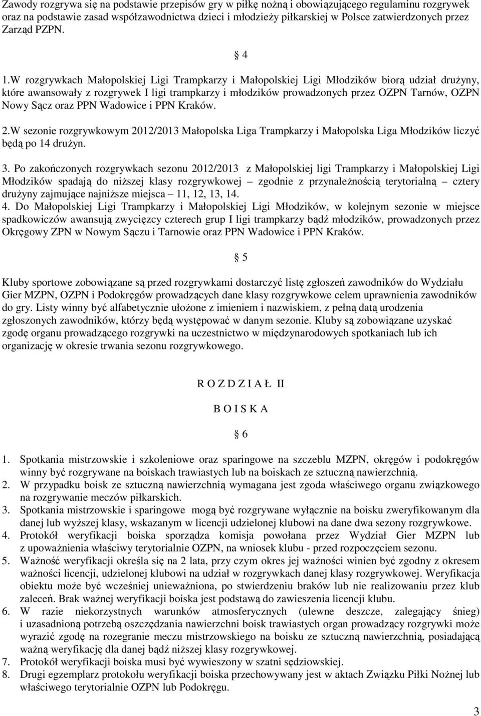 W rozgrywkach Małopolskiej Ligi Trampkarzy i Małopolskiej Ligi Młodzików biorą udział drużyny, które awansowały z rozgrywek I ligi trampkarzy i młodzików prowadzonych przez OZPN Tarnów, OZPN Nowy