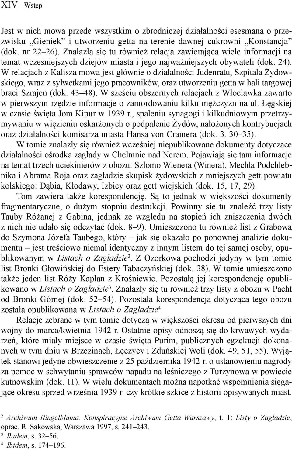 W relacjach z Kalisza mowa jest głównie o działalności Judenratu, Szpitala Żydowskiego, wraz z sylwetkami jego pracowników, oraz utworzeniu getta w hali targowej braci Szrajen (dok. 43 48).