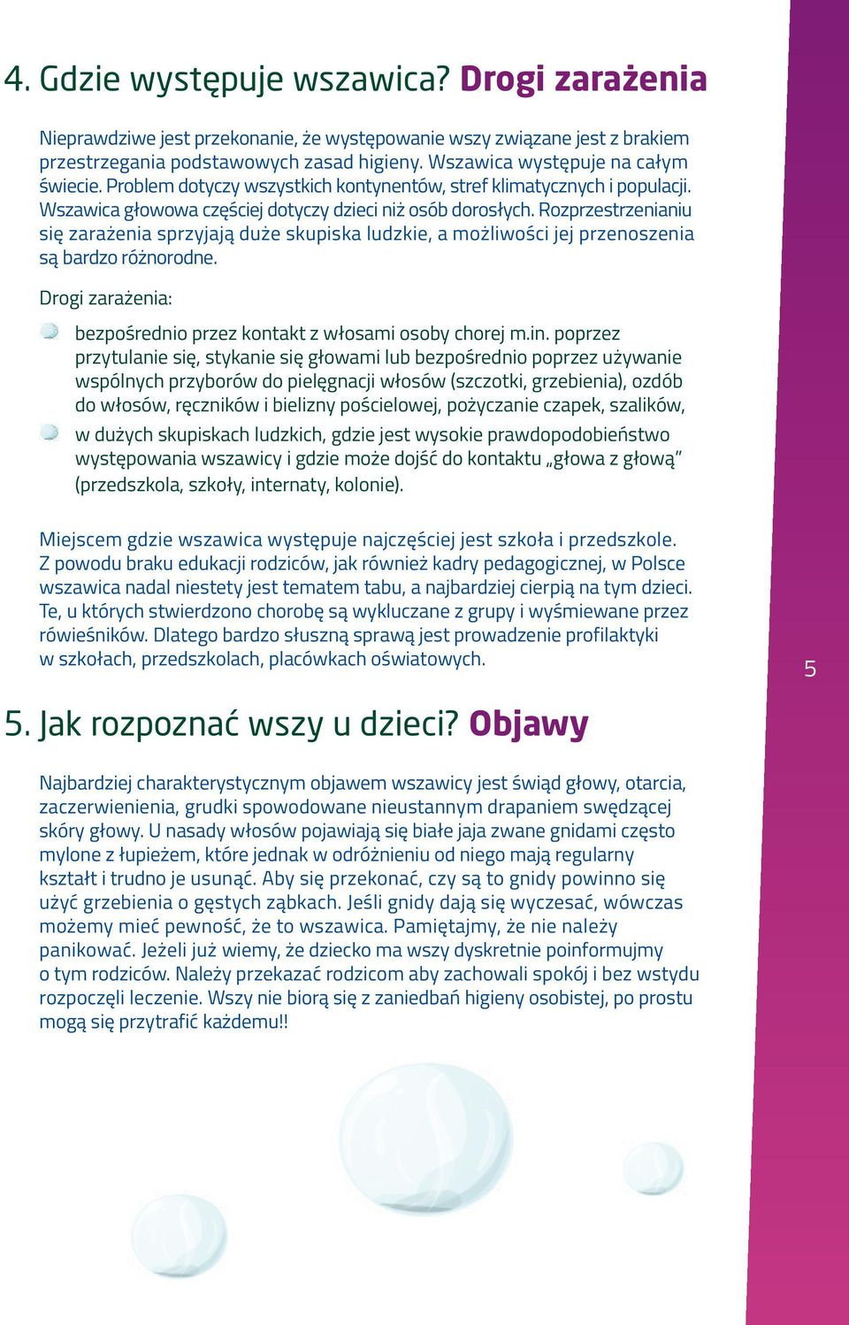 Rozprzestrzenianiu się zarażenia sprzyjają duże skupiska ludzkie, a możliwości jej przenoszenia są bardzo różnorodne. Drogi zarażenia: bezpośrednio przez kontakt z włosami osoby chorej m.in.