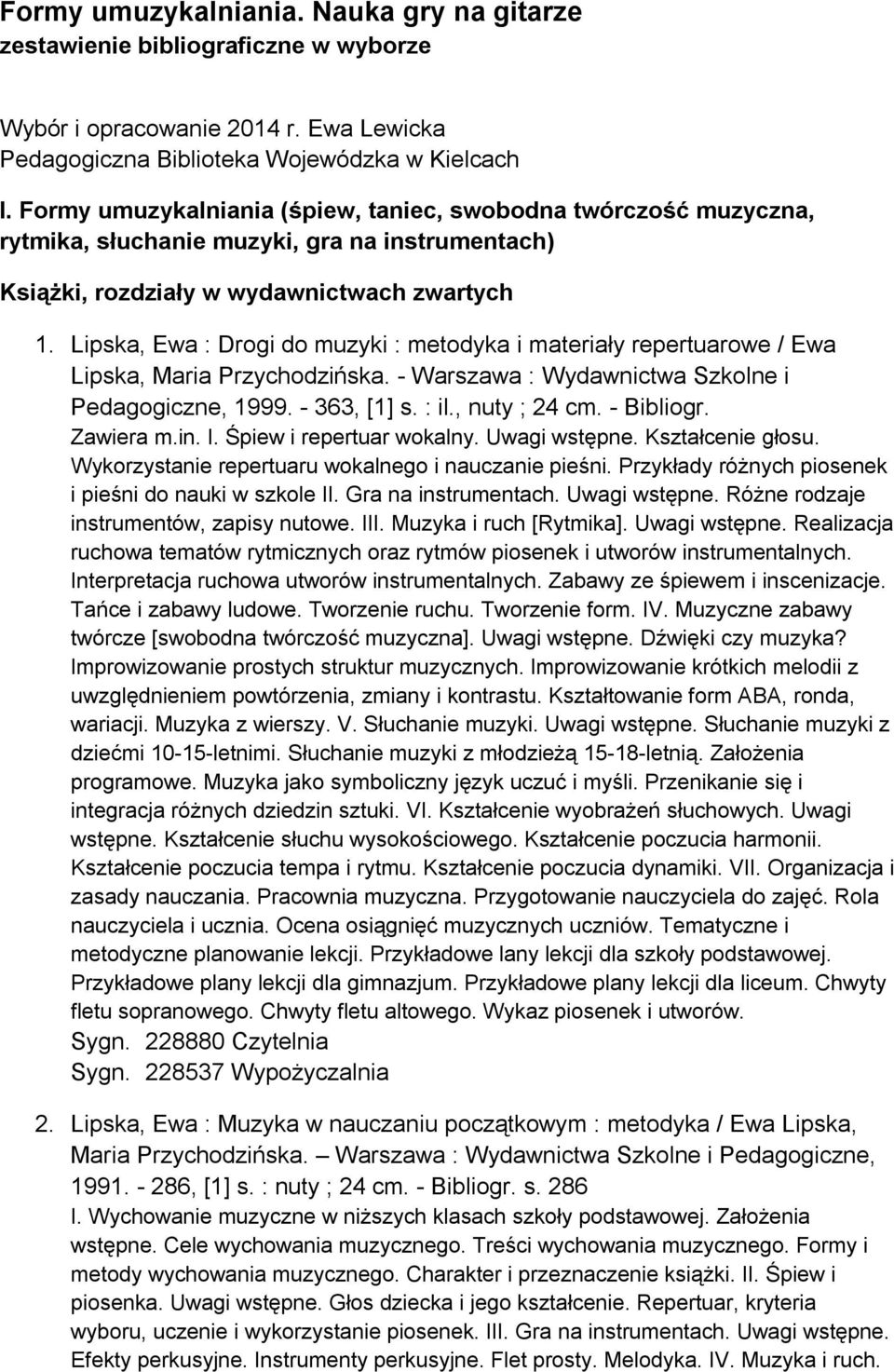 Lipska, Ewa : Drogi do muzyki : metodyka i materiały repertuarowe / Ewa Lipska, Maria Przychodzińska. - Warszawa : Wydawnictwa Szkolne i Pedagogiczne, 1999. - 363, [1] s. : il., nuty ; 24 cm.