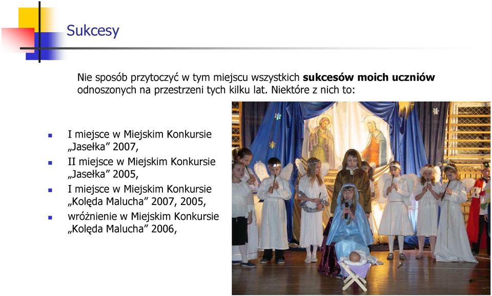 Niektóre z nich to: I miejsce w Miejskim Konkursie Jasełka 2007, II miejsce w