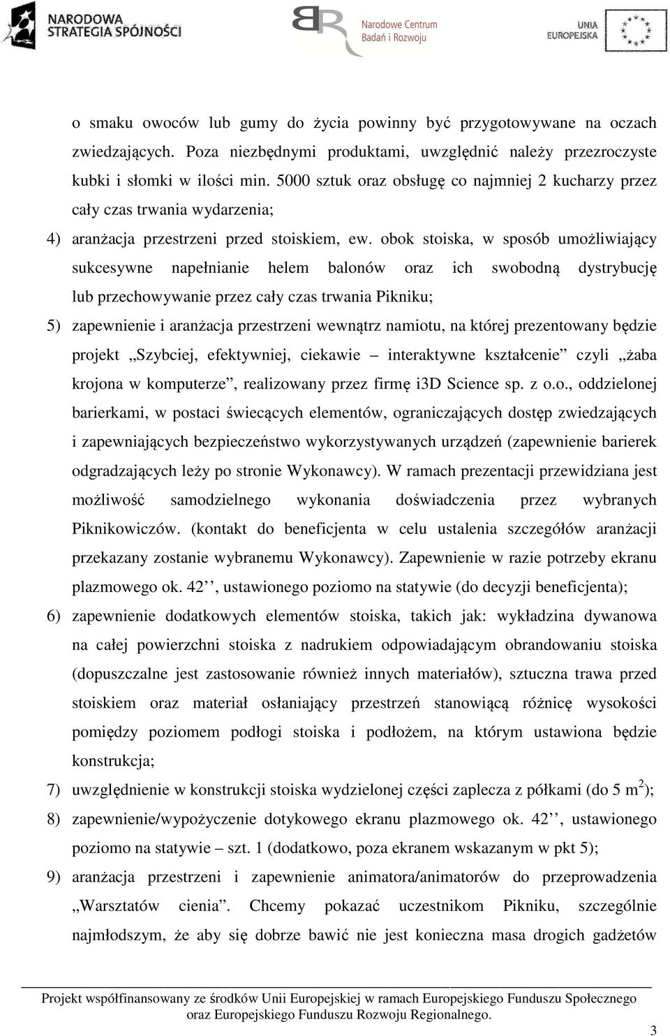 obok stoiska, w sposób umożliwiający sukcesywne napełnianie helem balonów oraz ich swobodną dystrybucję lub przechowywanie przez cały czas trwania Pikniku; 5) zapewnienie i aranżacja przestrzeni