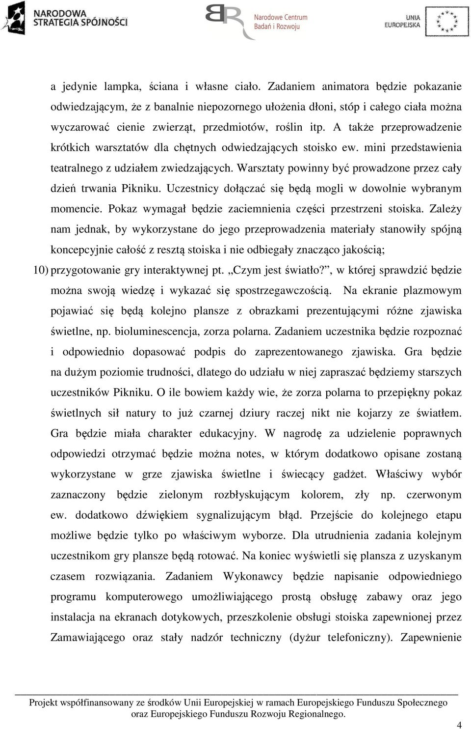 A także przeprowadzenie krótkich warsztatów dla chętnych odwiedzających stoisko ew. mini przedstawienia teatralnego z udziałem zwiedzających.