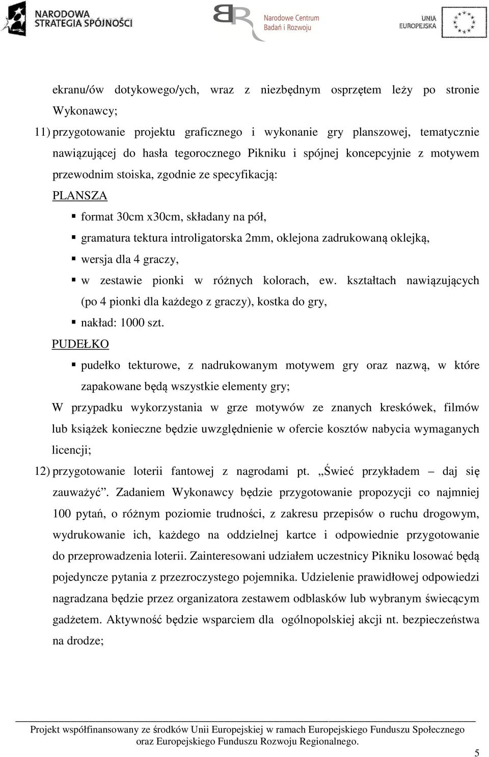 wersja dla 4 graczy, w zestawie pionki w różnych kolorach, ew. kształtach nawiązujących (po 4 pionki dla każdego z graczy), kostka do gry, nakład: 1000 szt.