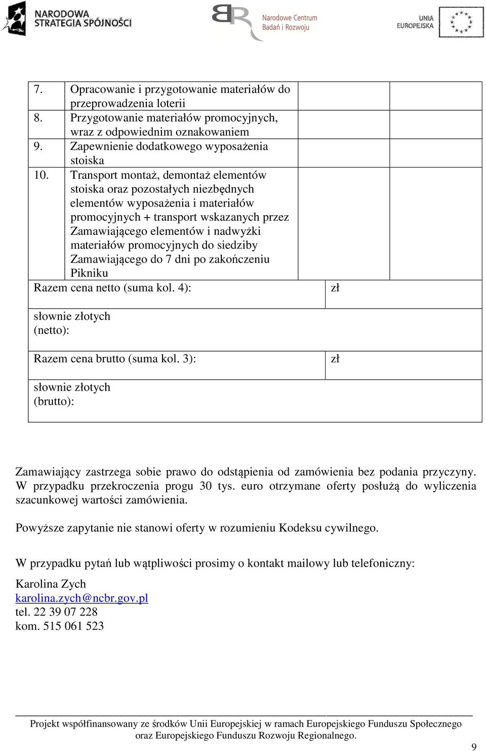 promocyjnych do siedziby Zamawiającego do 7 dni po zakończeniu Pikniku Razem cena netto (suma kol. 4): zł słownie złotych (netto): Razem cena brutto (suma kol.