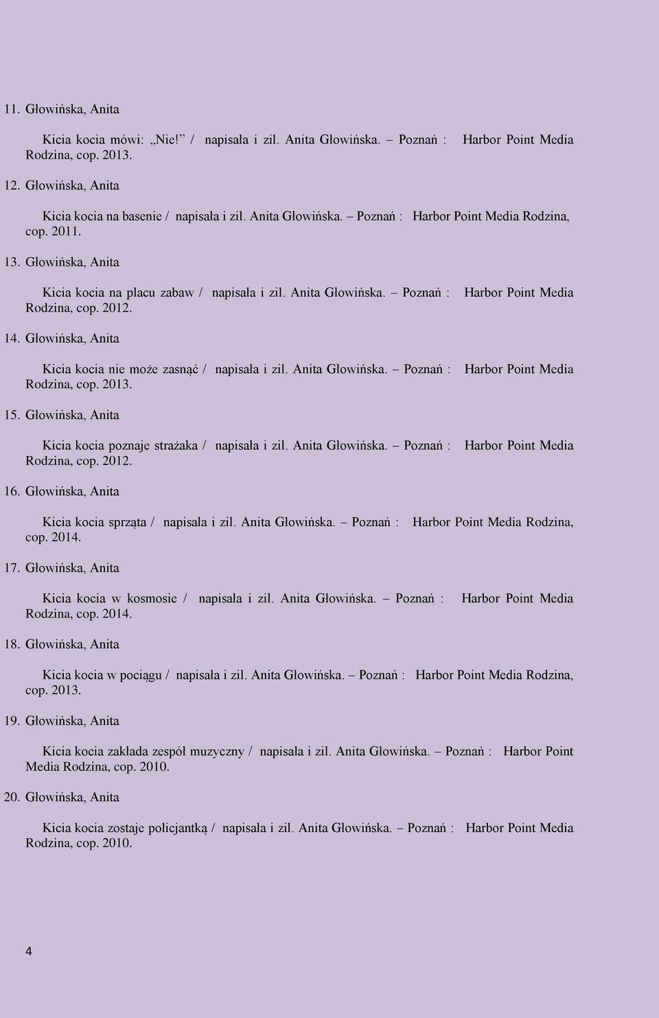15. Głowińska, Anita Kicia kocia poznaje strażaka / napisała i zil. Anita Głowińska. Poznań : Rodzina, cop. 2012. 16. Głowińska, Anita Kicia kocia sprząta / napisała i zil. Anita Głowińska. Poznań : cop.
