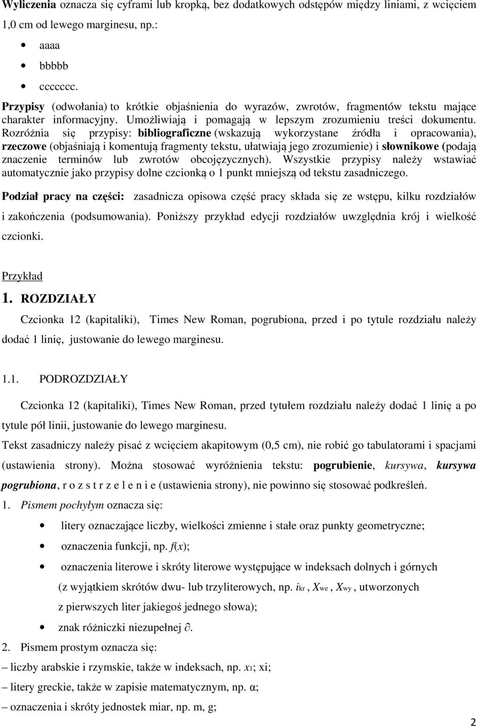 Rozróżnia się przypisy: bibliograficzne (wskazują wykorzystane źródła i opracowania), rzeczowe (objaśniają i komentują fragmenty tekstu, ułatwiają jego zrozumienie) i słownikowe (podają znaczenie