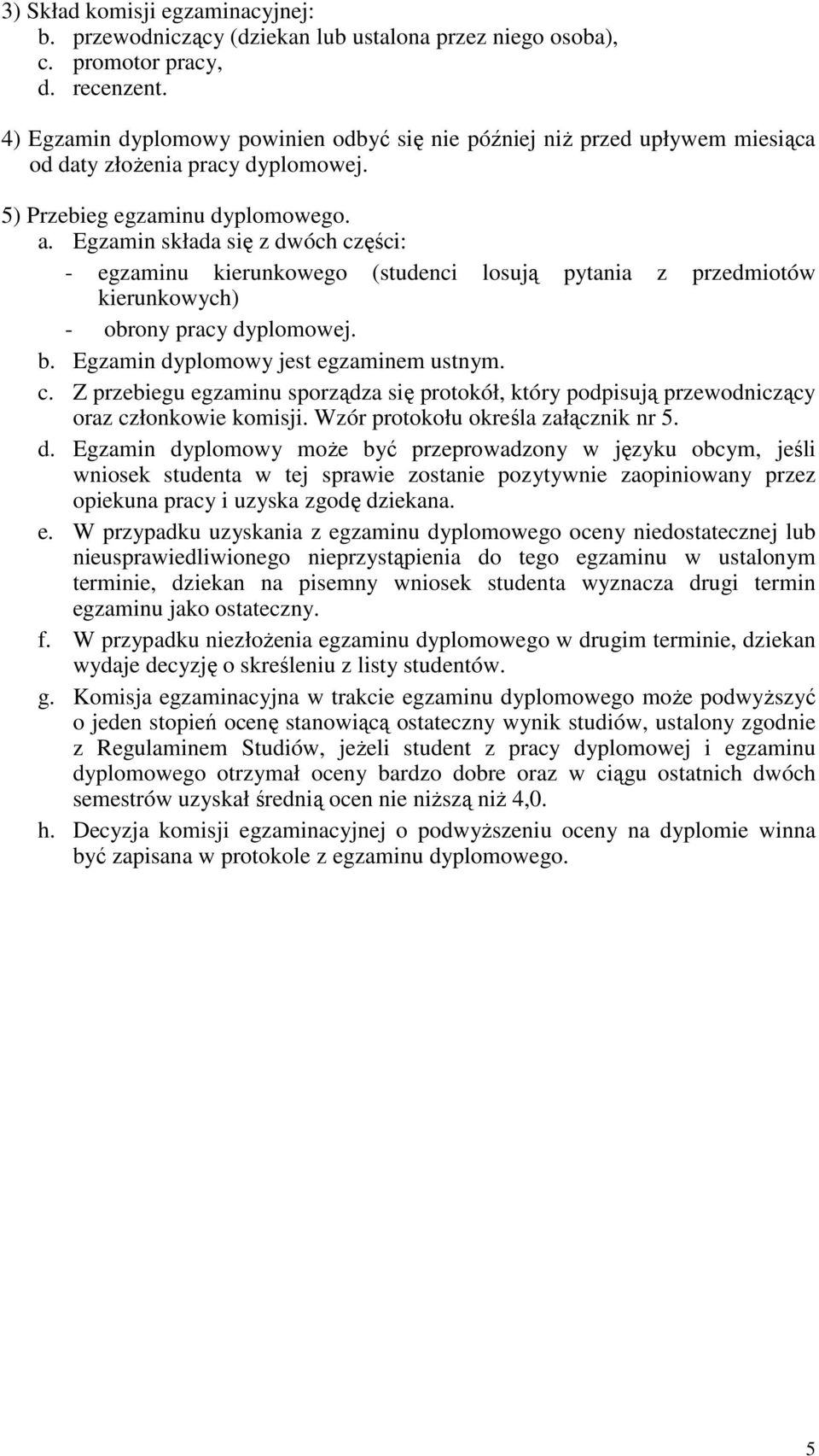 Egzamin składa się z dwóch części: - egzaminu kierunkowego (studenci losują pytania z przedmiotów kierunkowych) - obrony pracy dyplomowej. b. Egzamin dyplomowy jest egzaminem ustnym. c. Z przebiegu egzaminu sporządza się protokół, który podpisują przewodniczący oraz członkowie komisji.