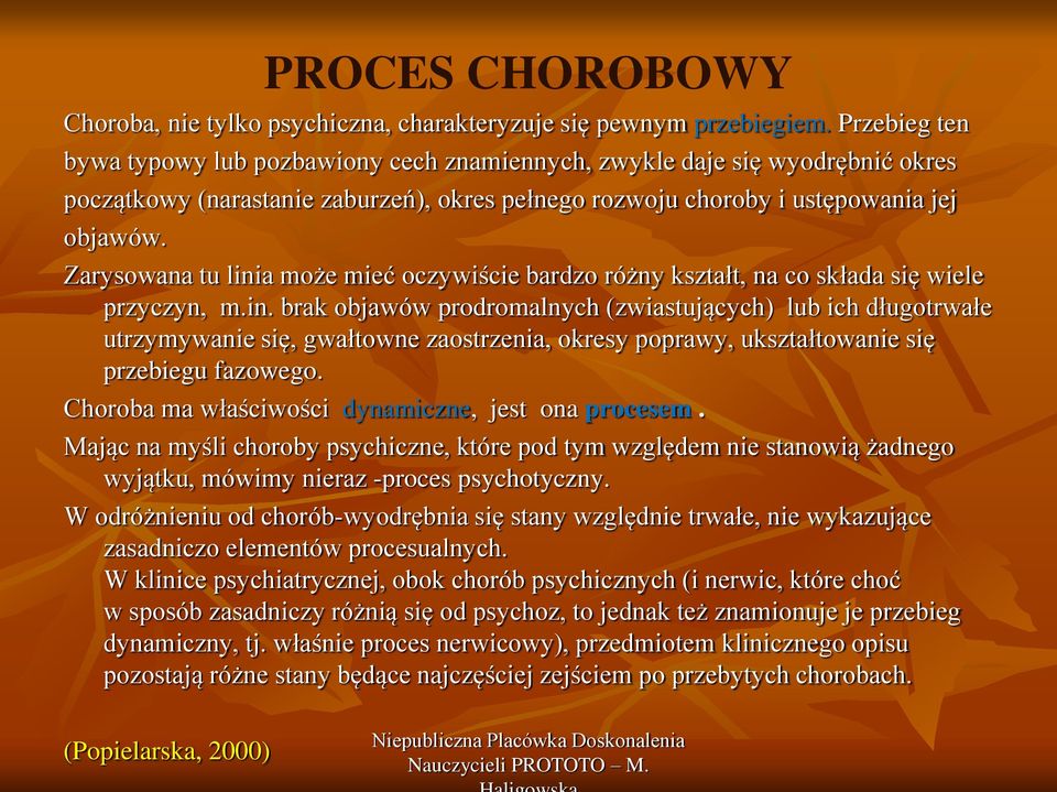 Zarysowana tu linia może mieć oczywiście bardzo różny kształt, na co składa się wiele przyczyn, m.in. brak objawów prodromalnych (zwiastujących) lub ich długotrwałe utrzymywanie się, gwałtowne zaostrzenia, okresy poprawy, ukształtowanie się przebiegu fazowego.