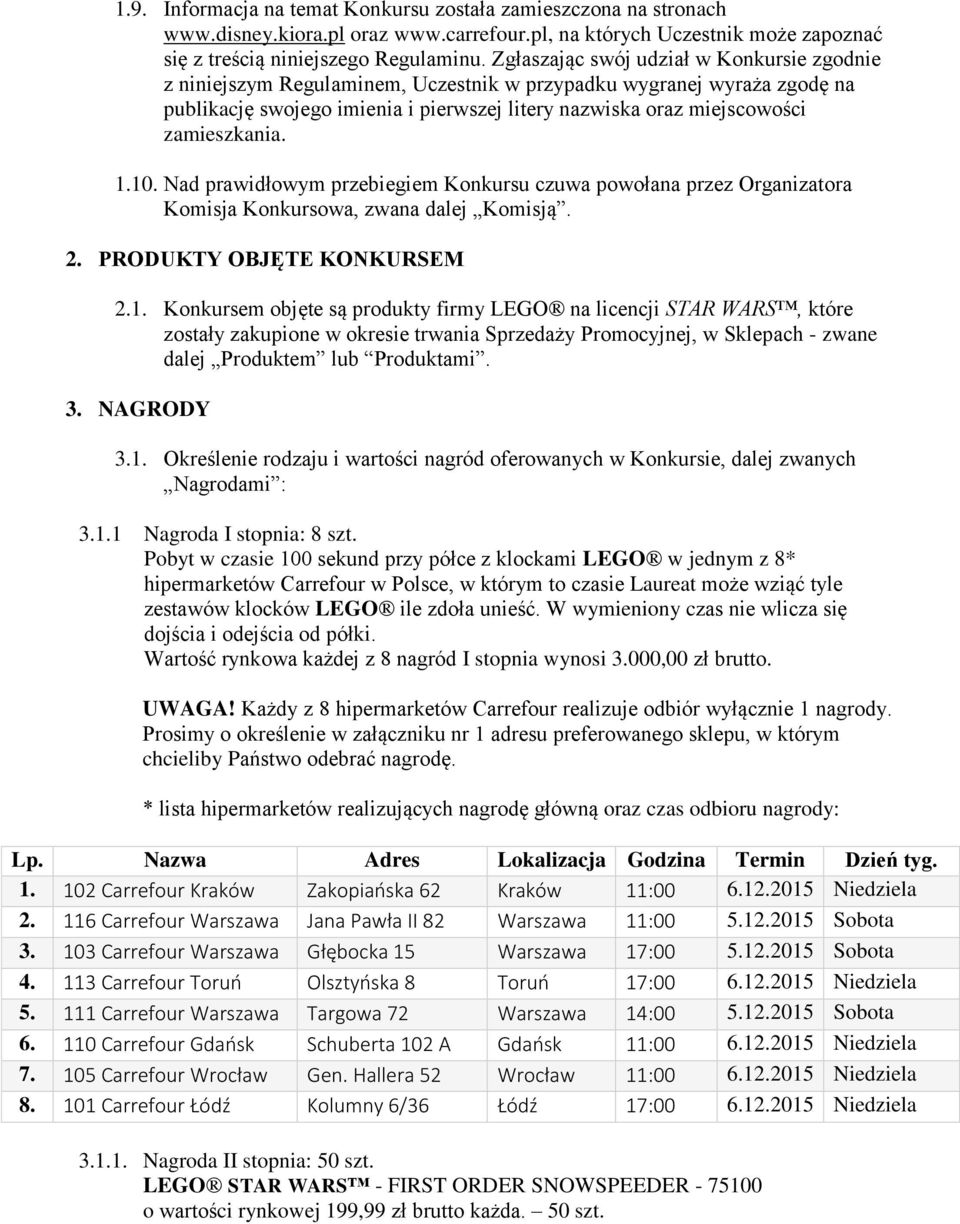 zamieszkania. 1.10. Nad prawidłowym przebiegiem Konkursu czuwa powołana przez Organizatora Komisja Konkursowa, zwana dalej Komisją. 2. PRODUKTY OBJĘTE KONKURSEM 2.1. Konkursem objęte są produkty firmy LEGO na licencji STAR WARS, które zostały zakupione w okresie trwania Sprzedaży Promocyjnej, w Sklepach - zwane dalej Produktem lub Produktami.