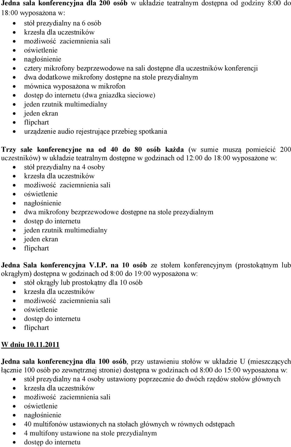 40 do 80 osób każda (w sumie muszą pomieścić 200 uczestników) w układzie teatralnym dostępne w godzinach od 12:00 do 18:00 wyposażone w: stół prezydialny na 4 osoby dwa mikrofony bezprzewodowe