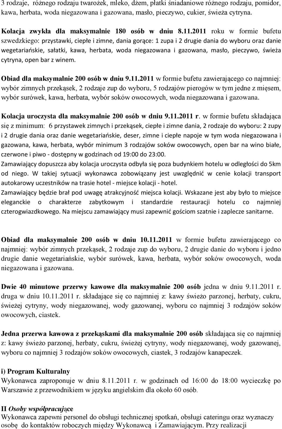 2011 roku w formie bufetu szwedzkiego: przystawki, ciepłe i zimne, dania gorące: 1 zupa i 2 drugie dania do wyboru oraz danie wegetariaoskie, sałatki, kawa, herbata, woda niegazowana i gazowana,