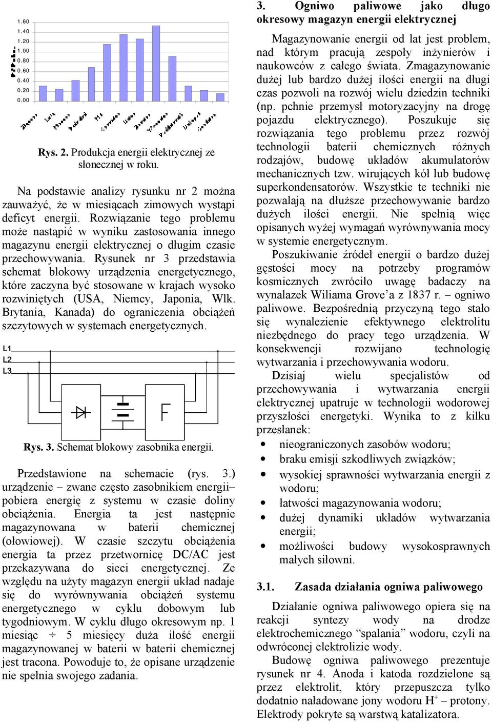 Rozwiązanie tego problemu może nastąpić w wyniku zastosowania innego magazynu energii elektrycznej o długim czasie przechowywania.