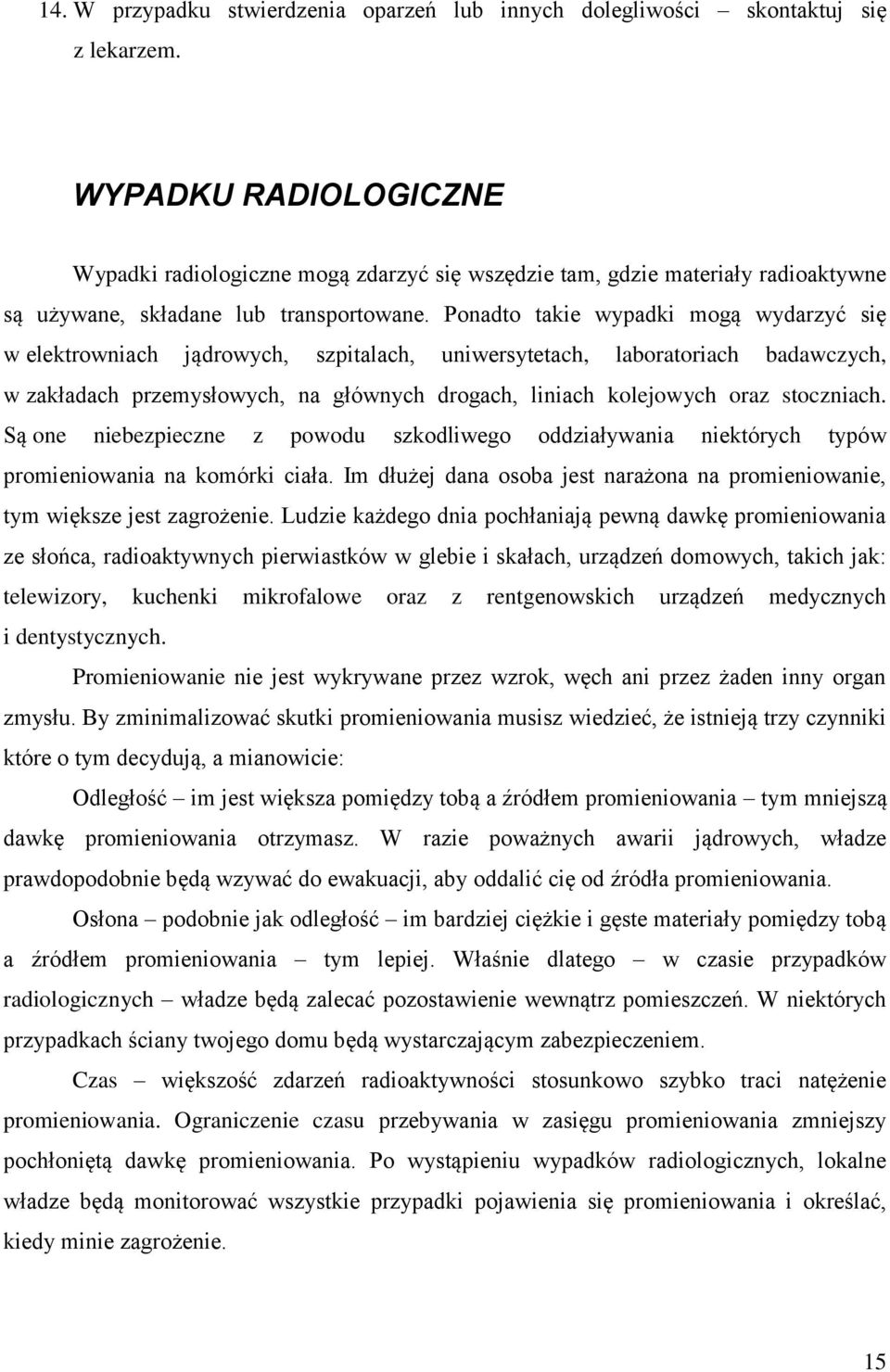 Ponadto takie wypadki mogą wydarzyć się w elektrowniach jądrowych, szpitalach, uniwersytetach, laboratoriach badawczych, w zakładach przemysłowych, na głównych drogach, liniach kolejowych oraz