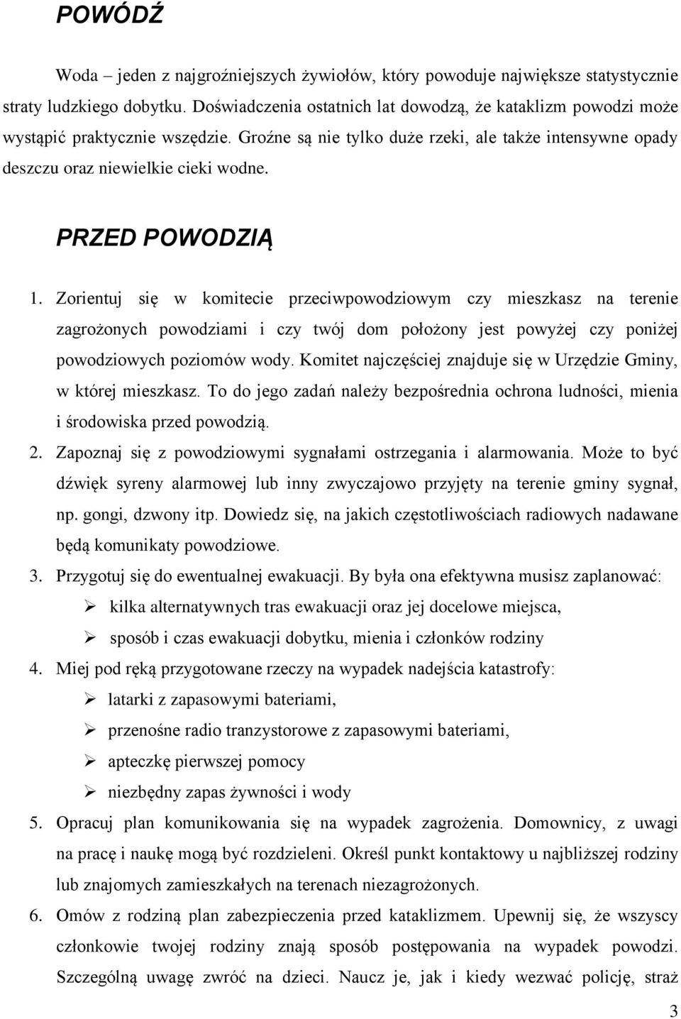 PRZED POWODZIĄ 1. Zorientuj się w komitecie przeciwpowodziowym czy mieszkasz na terenie zagrożonych powodziami i czy twój dom położony jest powyżej czy poniżej powodziowych poziomów wody.