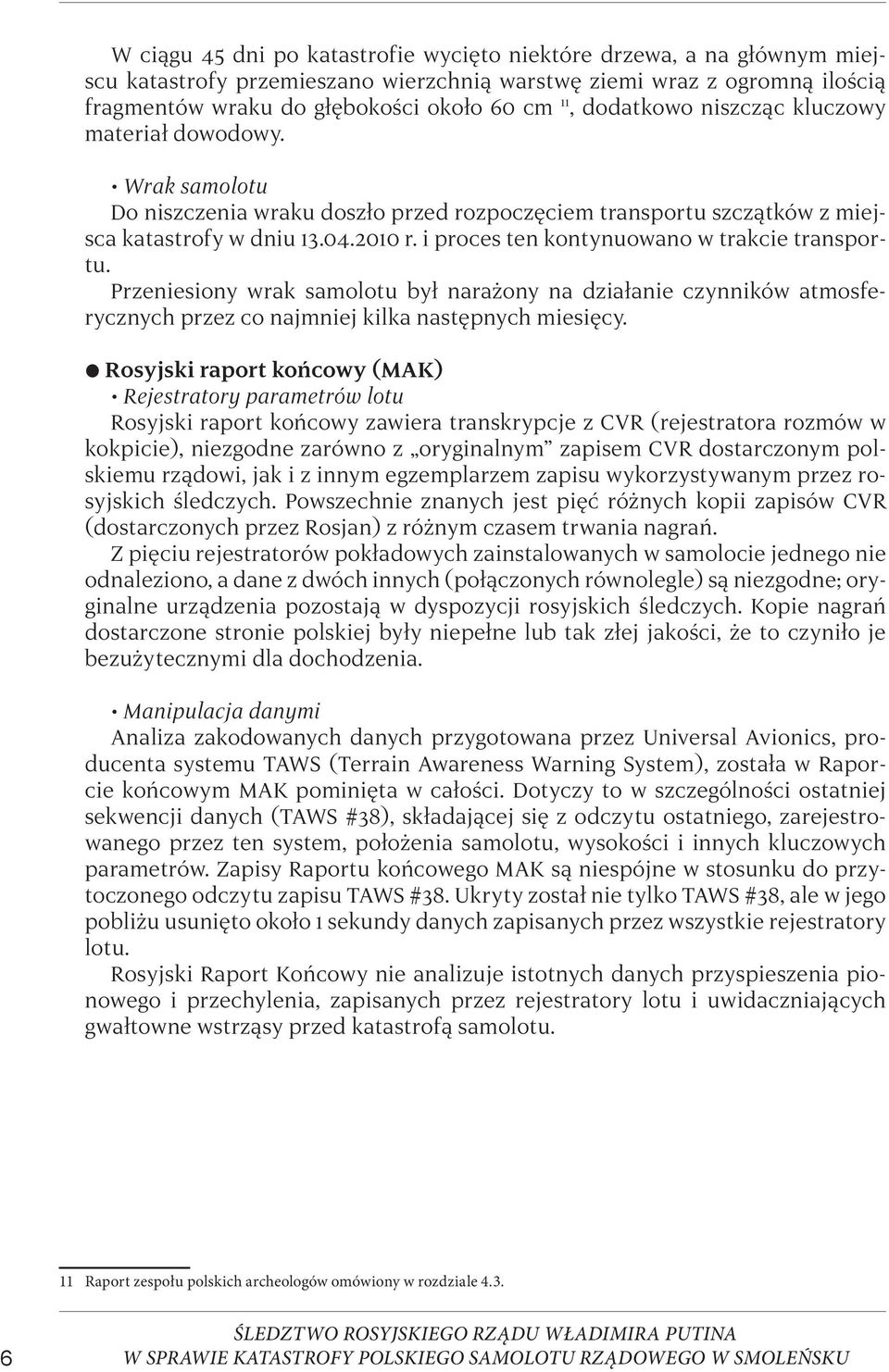 i proces ten kontynuowano w trakcie transportu. Przeniesiony wrak samolotu był narażony na działanie czynników atmosferycznych przez co najmniej kilka następnych miesięcy.