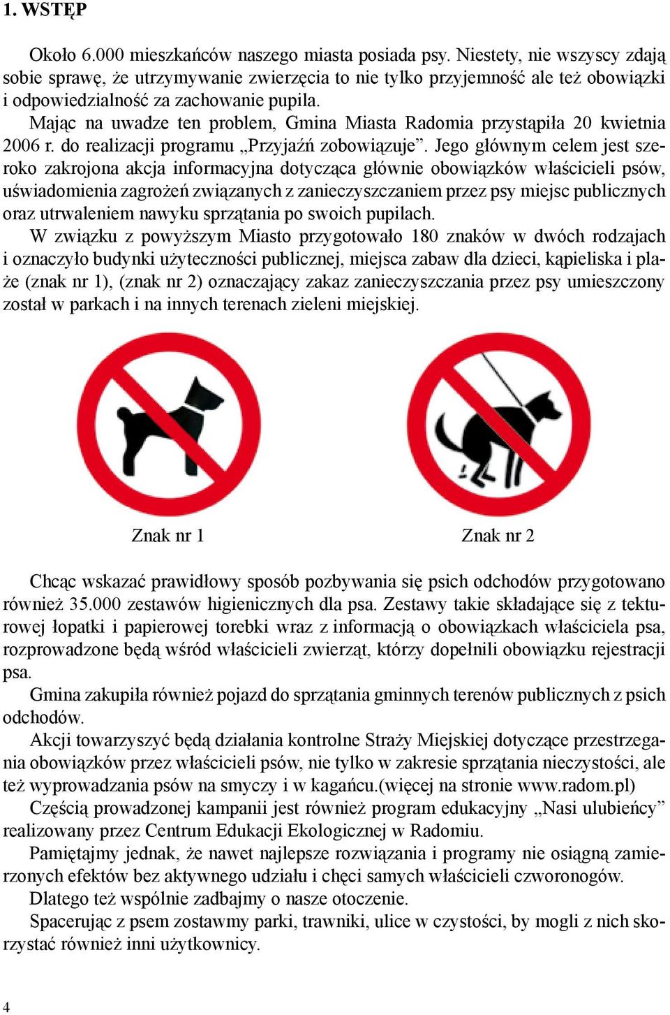 Mając na uwadze ten problem, Gmina Miasta Radomia przystąpiła 20 kwietnia 2006 r. do realizacji programu Przyjaźń zobowiązuje.