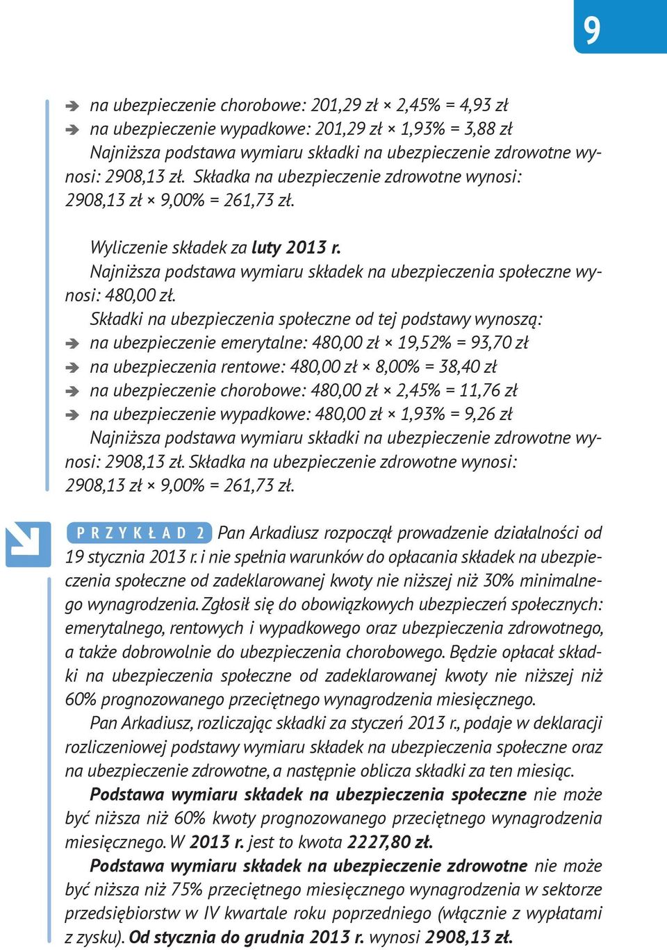 Składki na ubezpieczenia społeczne od tej podstawy wynoszą: na ubezpieczenie emerytalne: 480,00 zł 19,52% = 93,70 zł na ubezpieczenia rentowe: 480,00 zł 8,00% = 38,40 zł na ubezpieczenie chorobowe: