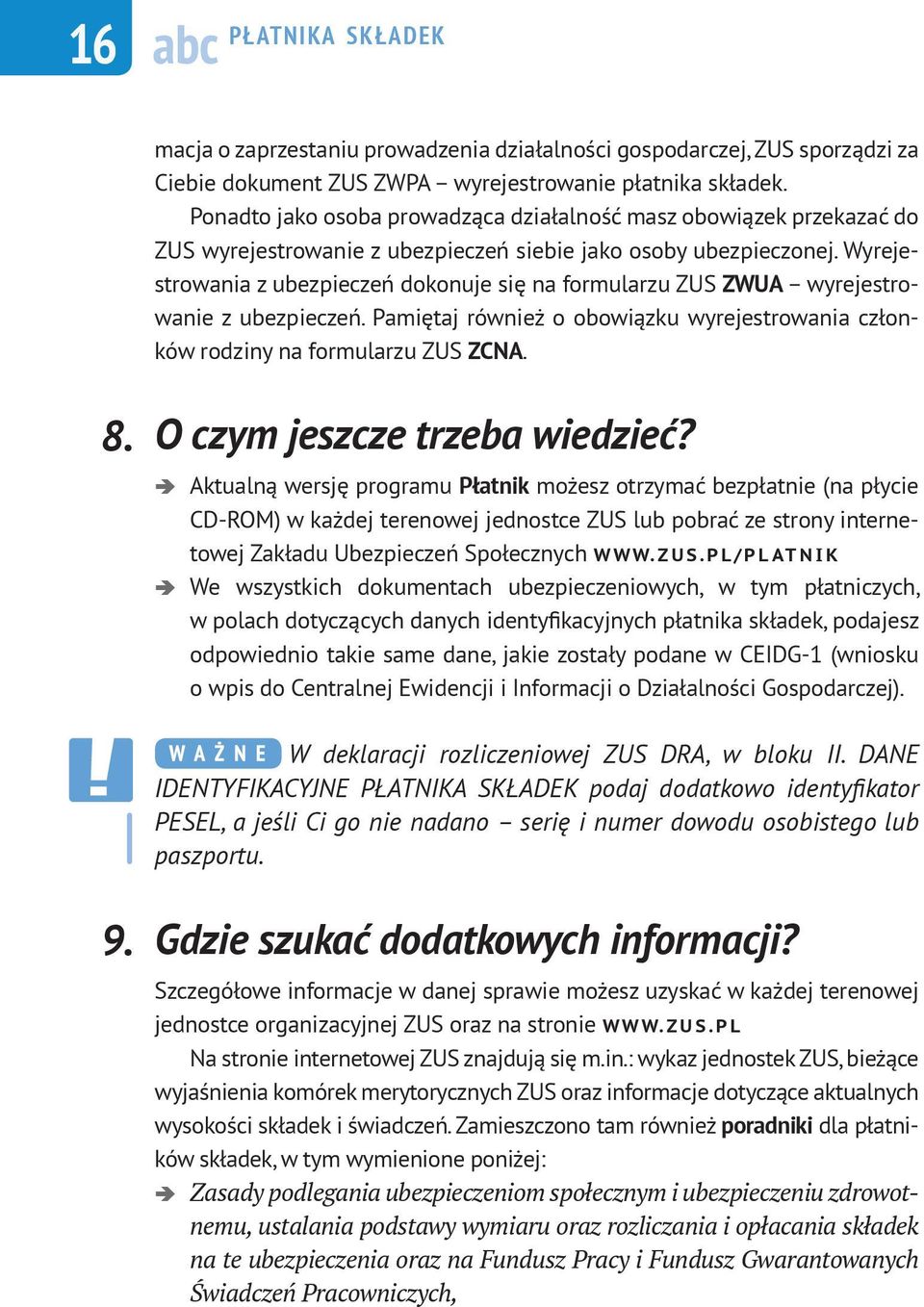 Wyrejestrowania z ubezpieczeń dokonuje się na formularzu ZUS ZWUA wyrejestrowanie z ubezpieczeń. Pamiętaj również o obowiązku wyrejestrowania członków rodziny na formularzu ZUS ZCNA. 8.