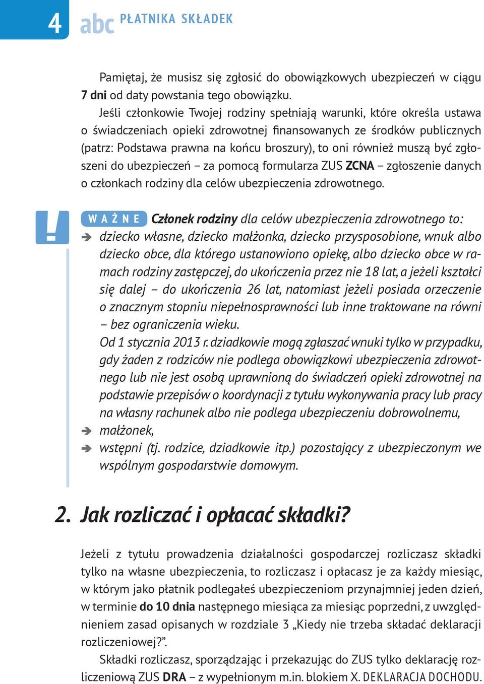 również muszą być zgłoszeni do ubezpieczeń za pomocą formularza ZUS ZCNA zgłoszenie danych o członkach rodziny dla celów ubezpieczenia zdrowotnego.