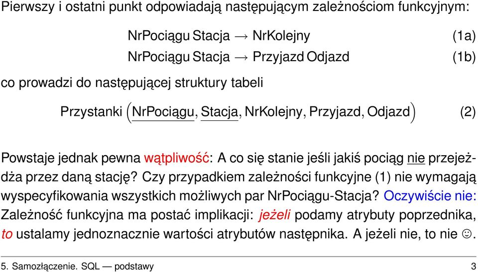przejeżdża przez dana stację? Czy przypadkiem zależności funkcyjne (1) nie wymagaja wyspecyfikowania wszystkich możliwych par NrPociagu-Stacja?
