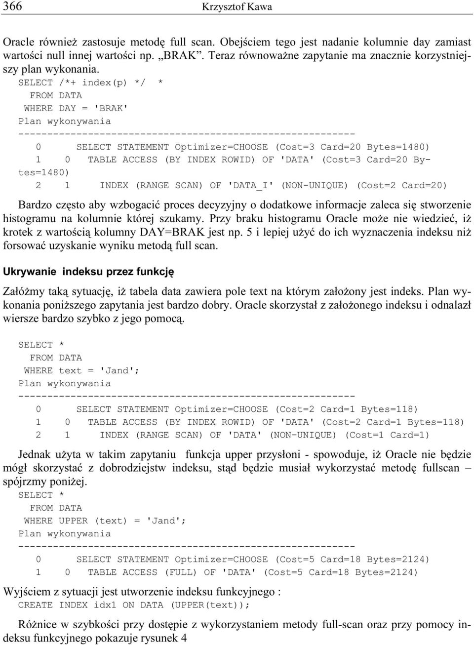 SELECT /*+ index(p) */ * FROM DATA WHERE DAY = 'BRAK' Plan wykonywania ---------------------------------------------------------- 0 SELECT STATEMENT Optimizer=CHOOSE (Cost=3 Card=20 Bytes=1480) 1 0