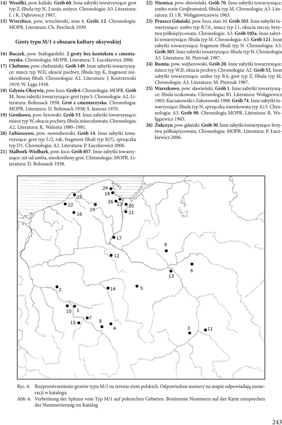 Łuczkiewicz 2006. 17) Chełmno, pow. chełmiński. Grób 149. Inne zabytki towarzyszące: miecz typ W.II, okucie pochwy, fibula typ K, fragment nieokreślonej fibuli. Chronologia: A2. Literatura: J.