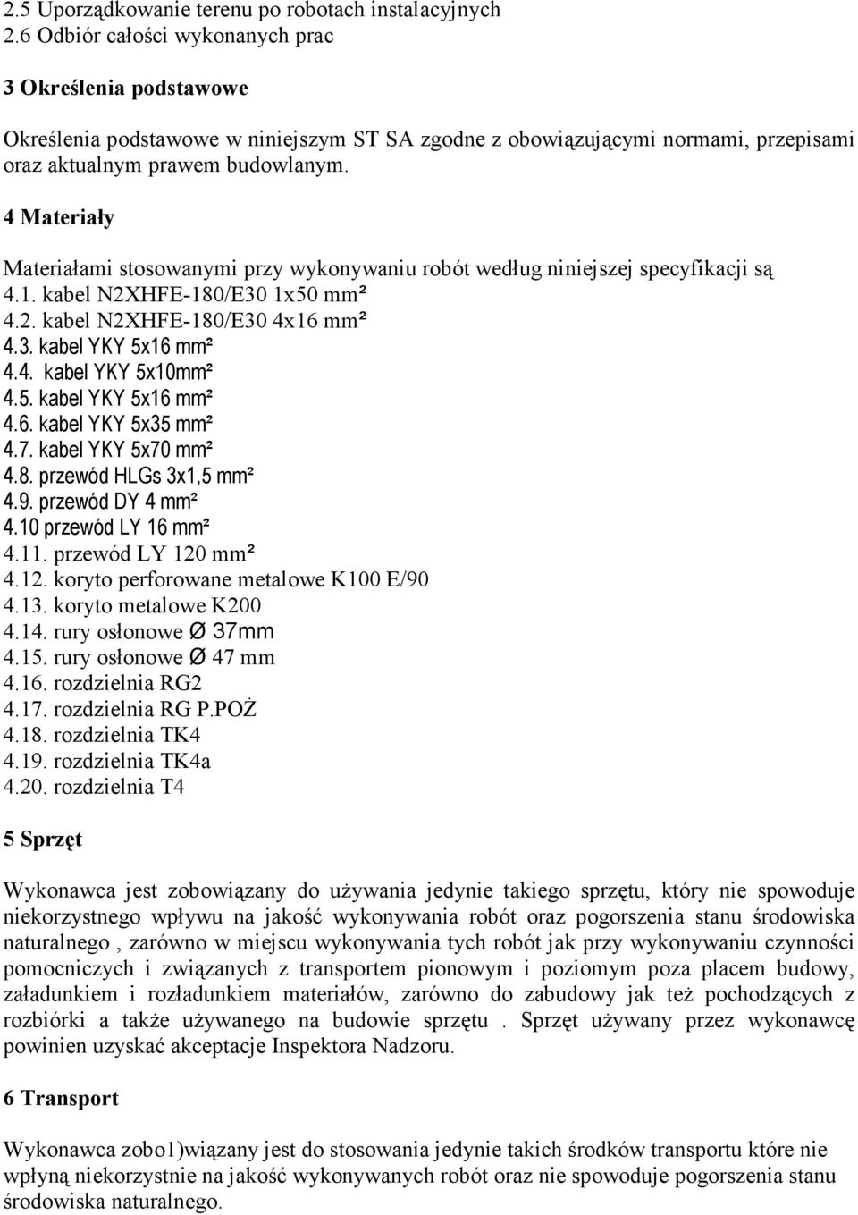 4 Materiały Materiałami stosowanymi przy wykonywaniu robót według niniejszej specyfikacji są 4.1. kabel N2XHFE-180/E30 1x50 mm² 4.2. kabel N2XHFE-180/E30 4x16 mm² 4.3. kabel YKY 5x16 mm² 4.4. kabel YKY 5x10mm² 4.