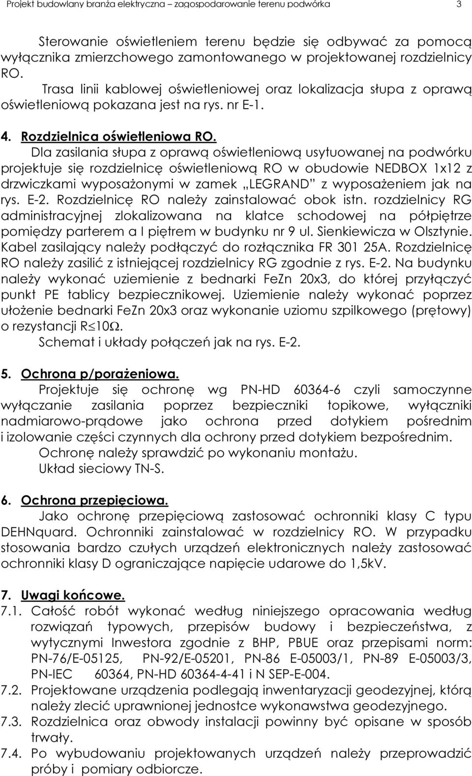 Dla zasilania słupa z oprawą oświetleniową usytuowanej na podwórku projektuje się rozdzielnicę oświetleniową RO w obudowie NEDBOX 1x12 z drzwiczkami wyposażonymi w zamek LEGRAND z wyposażeniem jak na