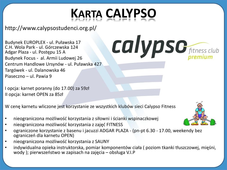 00) za 59zł II opcja: karnet OPEN za 85zł KARTA CALYPSO W cenę karnetu wliczone jest korzystanie ze wszystkich klubów sieci Calypso Fitness nieograniczona możliwość korzystania z siłowni i ścianki