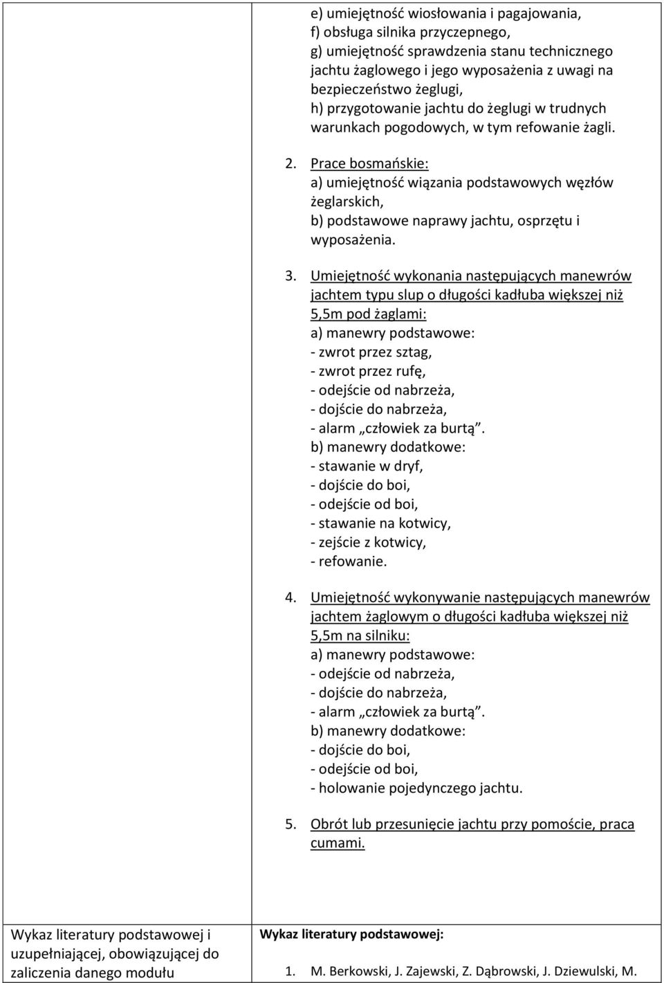 Prace bosmańskie: a) umiejętność wiązania podstawowych węzłów żeglarskich, b) podstawowe naprawy jachtu, osprzętu i wyposażenia. 3.