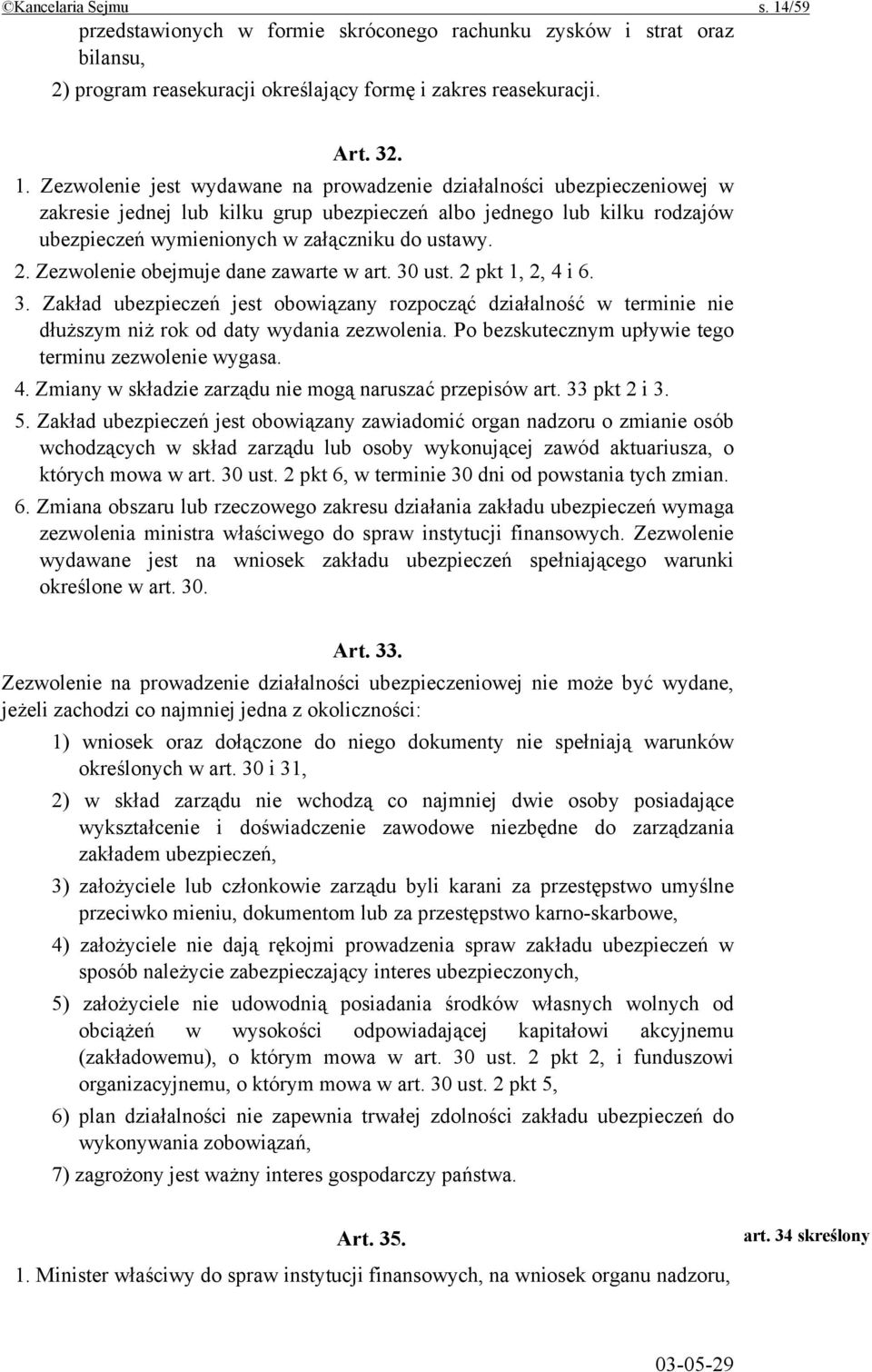 Zezwolenie jest wydawane na prowadzenie działalności ubezpieczeniowej w zakresie jednej lub kilku grup ubezpieczeń albo jednego lub kilku rodzajów ubezpieczeń wymienionych w załączniku do ustawy. 2.