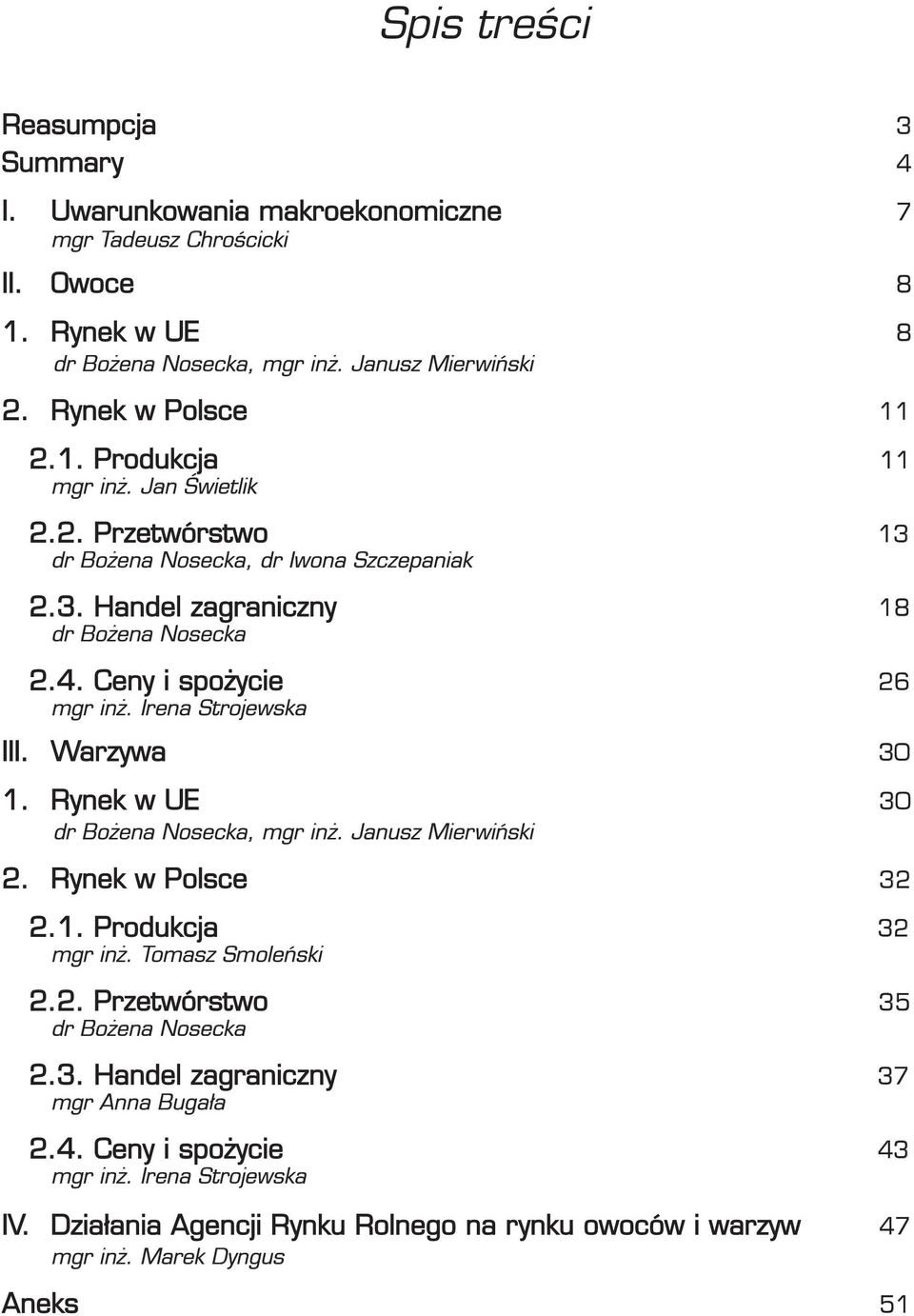 Ceny i spożycie 26 mgr inż. Irena Strojewska III. Warzywa 30 1. Rynek w UE 30 dr Bożena Nosecka, mgr inż. Janusz Mierwiński 2. Rynek w Polsce 32 2.1. Produkcja 32 mgr inż.