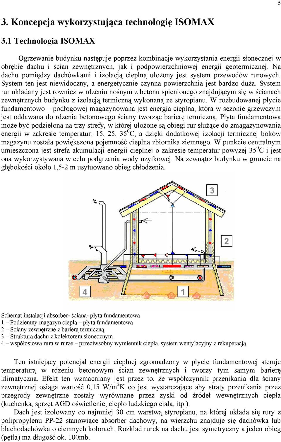 Na dachu pomiędzy dachówkami i izolacją cieplną ułożony jest system przewodów rurowych. System ten jest niewidoczny, a energetycznie czynna powierzchnia jest bardzo duża.