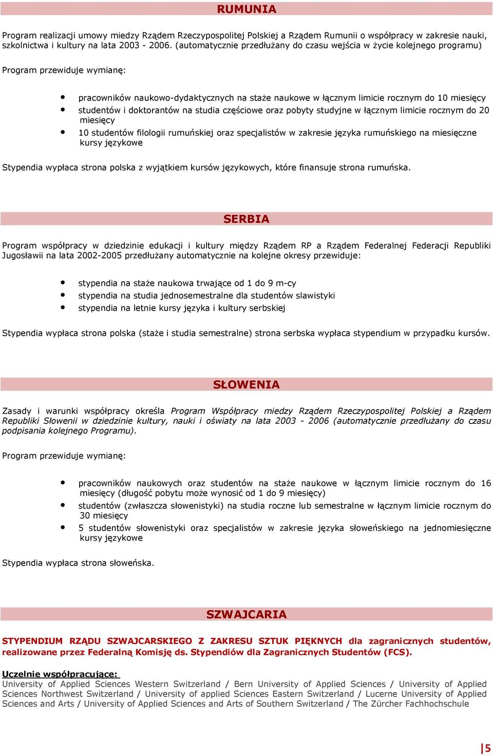 studentów i doktorantów na studia częściowe oraz pobyty studyjne w łącznym limicie rocznym do 20 miesięcy 10 studentów filologii rumuńskiej oraz specjalistów w zakresie języka rumuńskiego na