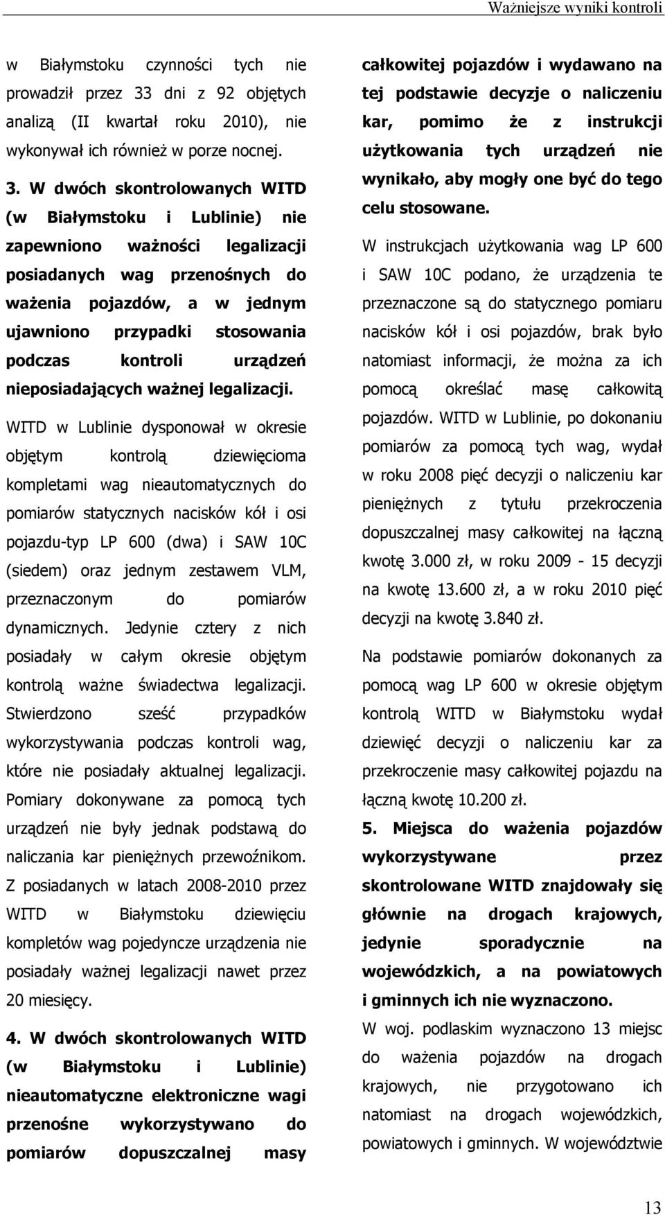 W dwóch skontrolowanych WITD (w Białymstoku i Lublinie) nie zapewniono ważności legalizacji posiadanych wag przenośnych do ważenia pojazdów, a w jednym ujawniono przypadki stosowania podczas kontroli