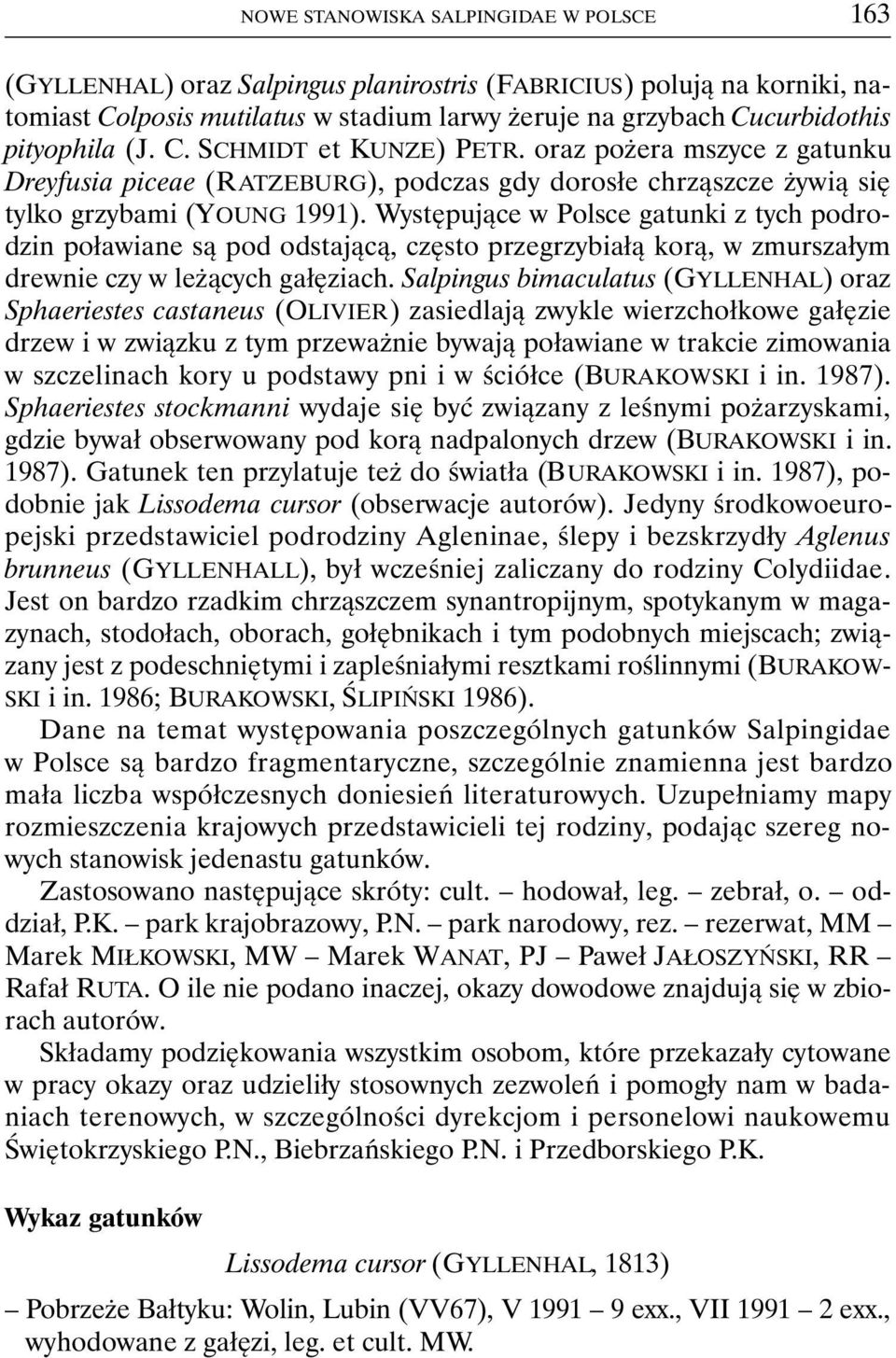 Występujące w Polsce gatunki z tych podrodzin poławiane są pod odstającą, często przegrzybiałą korą, w zmurszałym drewnie czy w leżących gałęziach.