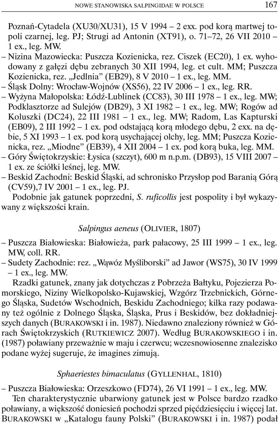 , leg. RR. Wyżyna Małopolska: Łódź-Lublinek (CC83), 30 III 1978 1 ex., leg. MW; Podklasztorze ad Sulejów (DB29), 3 XI 1982 1 ex., leg. MW; Rogów ad Koluszki (DC24), 22 III 1981 1 ex., leg. MW; Radom, Las Kapturski (EB09), 2 III 1992 1 ex.
