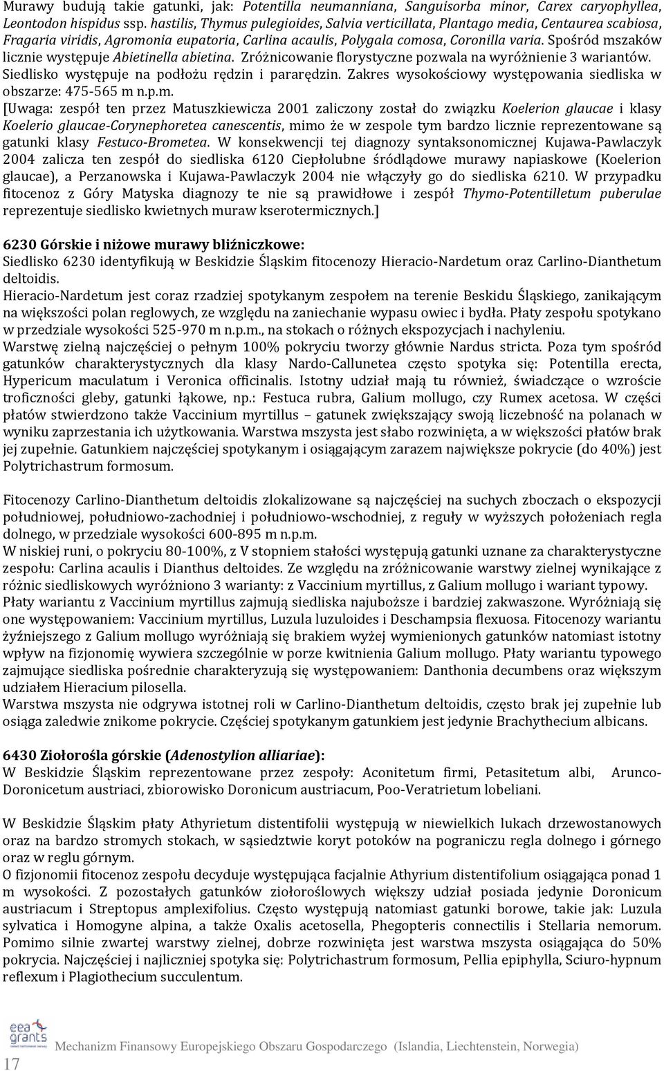Spośród mszaków licznie występuje Abietinella abietina. Zróżnicowanie florystyczne pozwala na wyróżnienie 3 wariantów. Siedlisko występuje na podłożu rędzin i pararędzin.