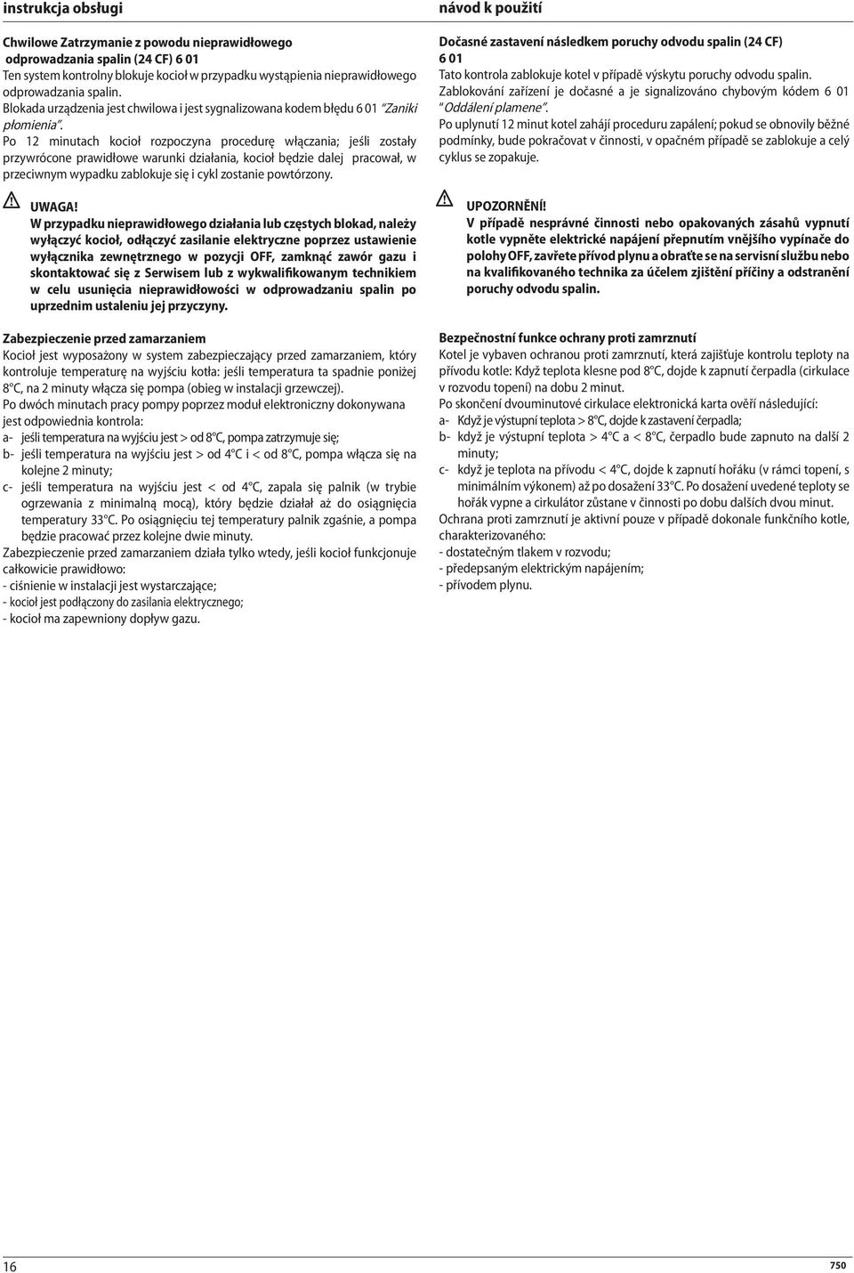 Po 12 minutach kocioł rozpoczyna procedurę włączania; jeśli zostały przywrócone prawidłowe warunki działania, kocioł będzie dalej pracował, w przeciwnym wypadku zablokuje się i cykl zostanie