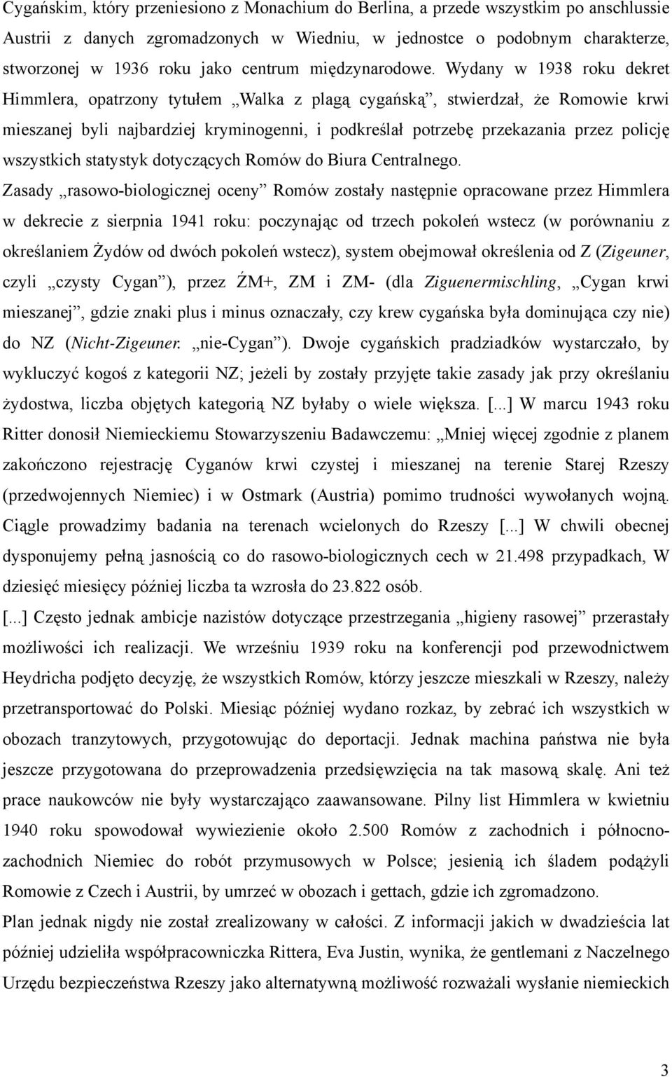 Wydany w 1938 roku dekret Himmlera, opatrzony tytułem Walka z plagą cygańską, stwierdzał, że Romowie krwi mieszanej byli najbardziej kryminogenni, i podkreślał potrzebę przekazania przez policję