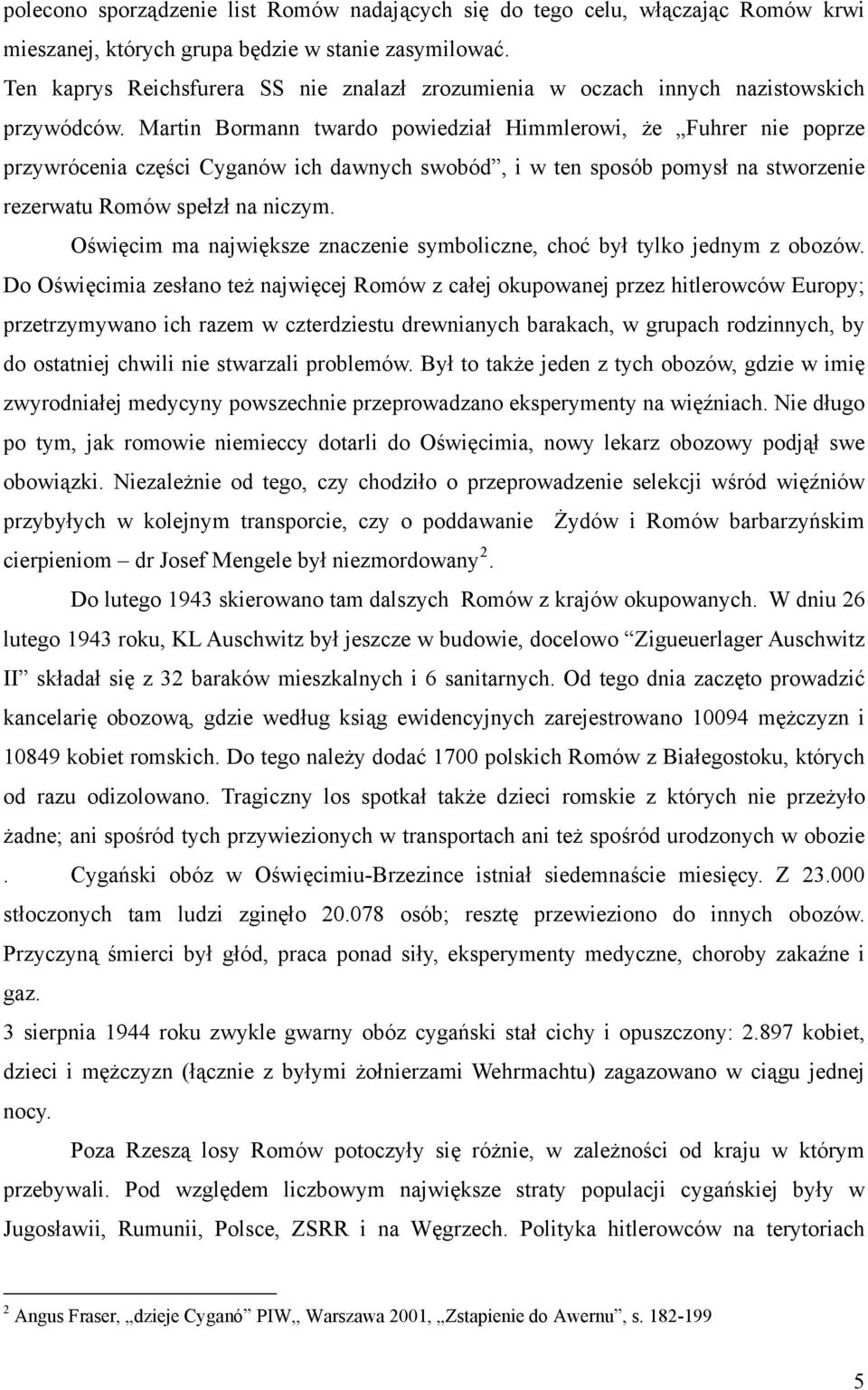 Martin Bormann twardo powiedział Himmlerowi, że Fuhrer nie poprze przywrócenia części Cyganów ich dawnych swobód, i w ten sposób pomysł na stworzenie rezerwatu Romów spełzł na niczym.