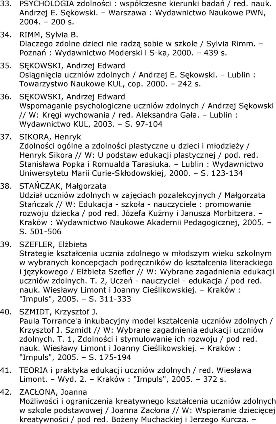 Lublin : Towarzystwo Naukowe KUL, cop. 2000. 242 s. 36. SĘKOWSKI, Andrzej Edward Wspomaganie psychologiczne uczniów zdolnych / Andrzej Sękowski // W: Kręgi wychowania / red. Aleksandra Gała.